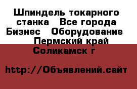 Шпиндель токарного станка - Все города Бизнес » Оборудование   . Пермский край,Соликамск г.